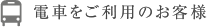 電車をご利用のお客様