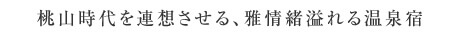 桃山時代を連想させる、雅情緒溢れる温泉宿